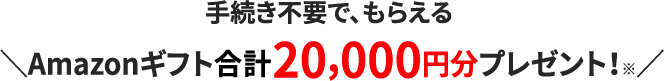 手続き不要で、もらえるAmazonギフト20,000円分プレゼント！※