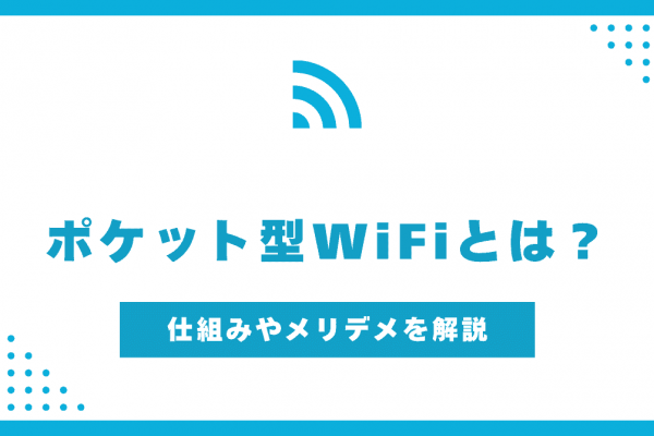 ポケット型WiFiとは？仕組みやメリット・デメリットを解説！契約前のポイントも