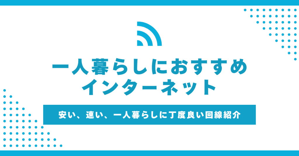 一人暮らしにおすすめのインターネット回線はこれ！種類や選び方から丁寧に解説