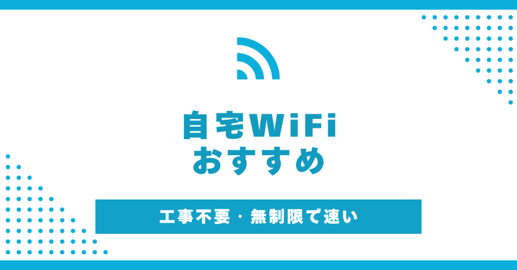 自宅におすすめのWiFi15選！種類や契約手順も解説