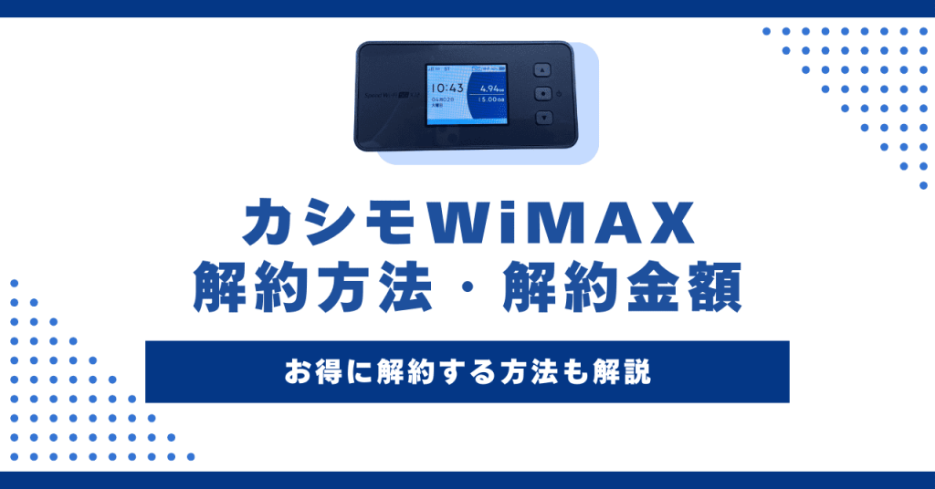 カシモWiMAXの解約方法！解約金額やおすすめの乗り換え先を解説